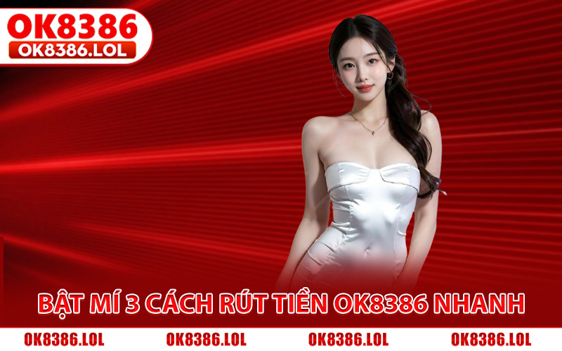 Bật mí 3 cách rút tiền Ok8386 nhanh cho tân binh