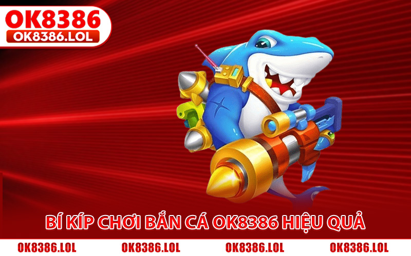 Bí kíp chơi bắn cá Ok8386 hiệu quả chuẩn cao thủ