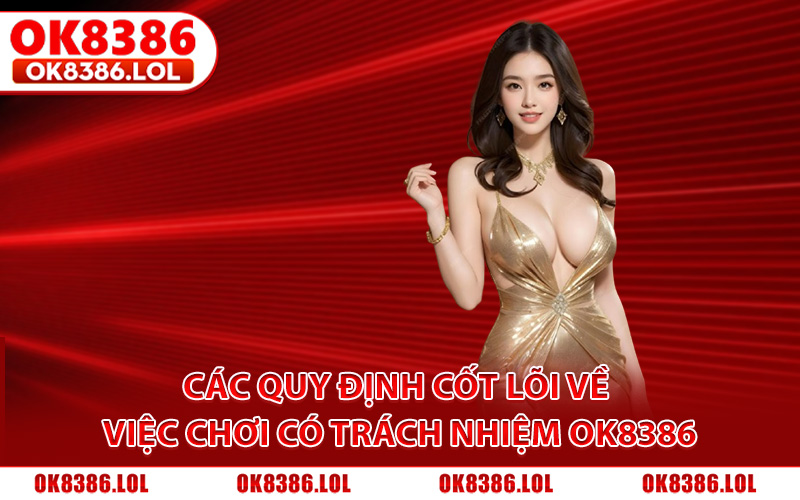 Chơi Có Trách Nhiệm Ok8386 - Nguyên Tắc Cá Cược An Toàn 2 Các quy định cốt lõi về việc chơi có trách nhiệm Ok8386