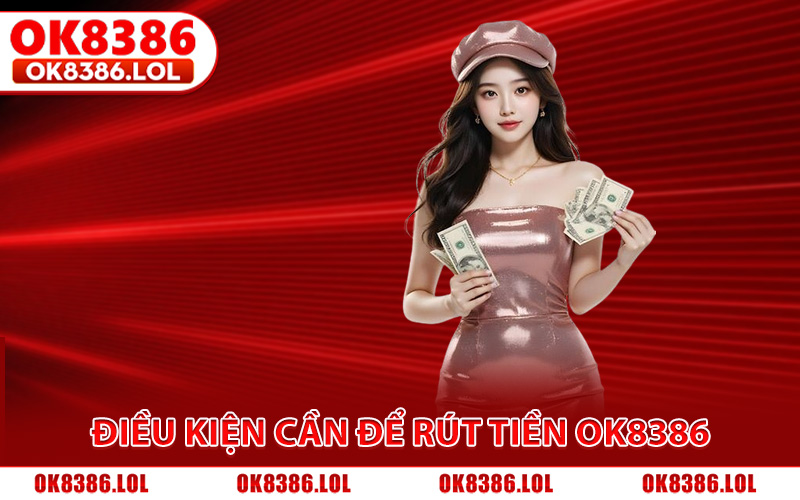 Điều kiện cần đáp ứng để rút tiền Ok8386 thành công