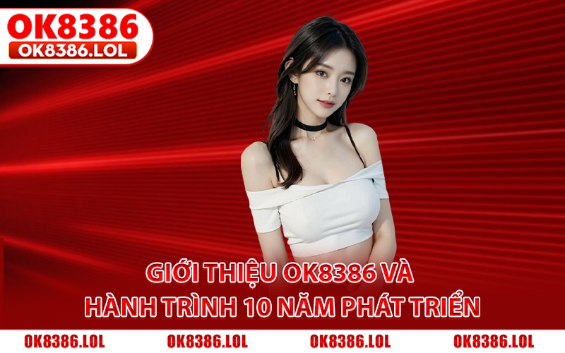 Giới Thiệu Ok8386 - Thương Hiệu Cá Cược #1 Đông Nam Á 2 Giới thiệu OK8386 và hành trình 10 năm phát triển