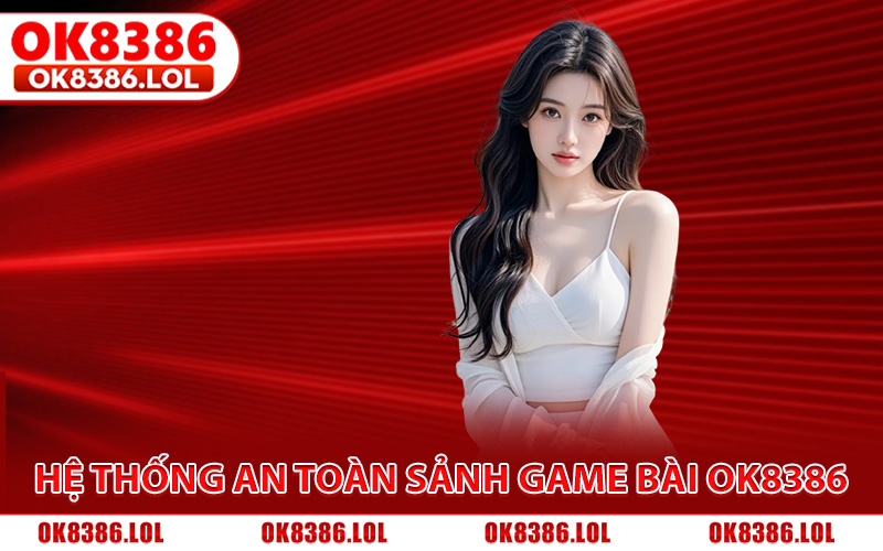 Hệ thống vận hành an toàn khi tham gia sảnh game bài Ok8386