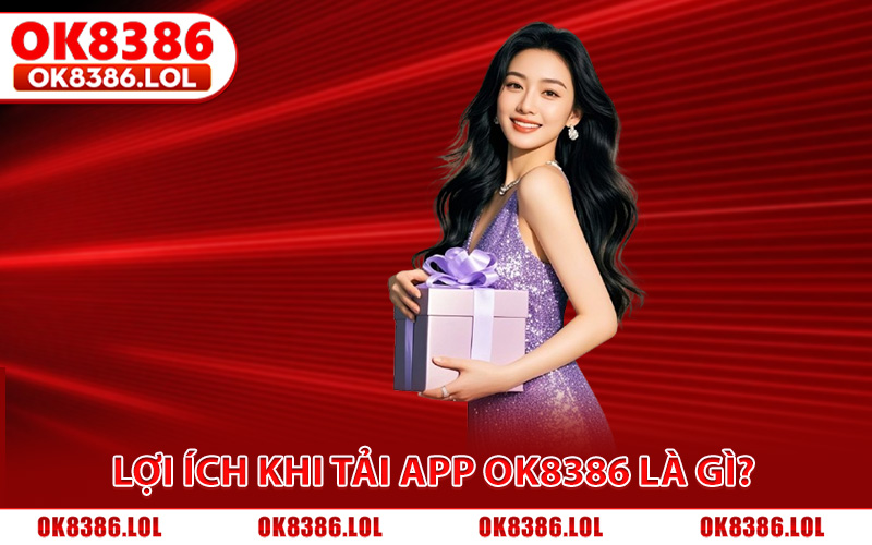 Tải App Ok8386 - Hướng Dẫn Cài Đặt Ứng Dụng iOS, Android 3 Lợi ích nhận được khi tải app Ok8386 là gì?
