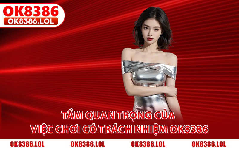 Chơi Có Trách Nhiệm Ok8386 - Nguyên Tắc Cá Cược An Toàn 1 Tầm quan trọng của việc chơi có trách nhiệm Ok8386
