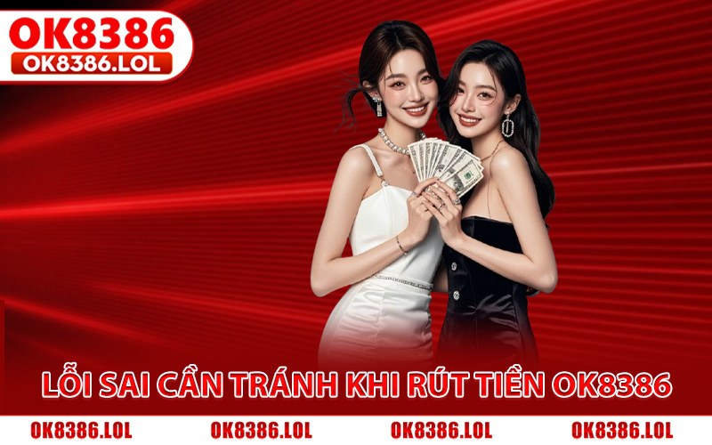 Tổng hợp 3 lỗi sai cần tránh khi thực hiện rút tiền Ok8386