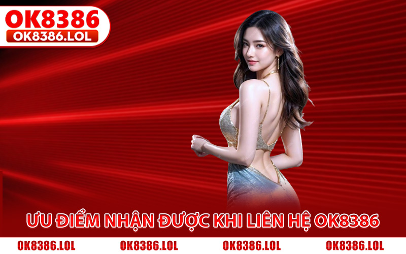 Ưu điểm nhận được khi liên hệ Ok8386 là gì?